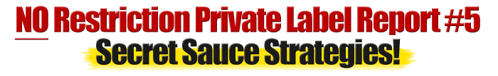 No Restriction Private Label Report #5 Secret Sauce Strategies!