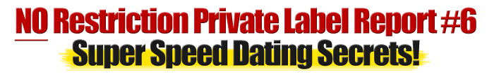 No Restriction Private Label Report #6 Super Speed Dating Secrets!