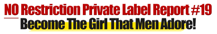 No Restriction PLR Report #19 How To Become The Girl That Men Adore
